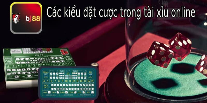 Các kiểu đặt cược tài xỉu online